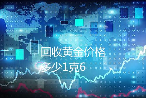 回收黄金价格多少1克6