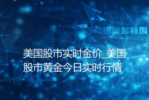 美国股市实时金价_美国股市黄金今日实时行情