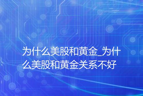 为什么美股和黄金_为什么美股和黄金关系不好