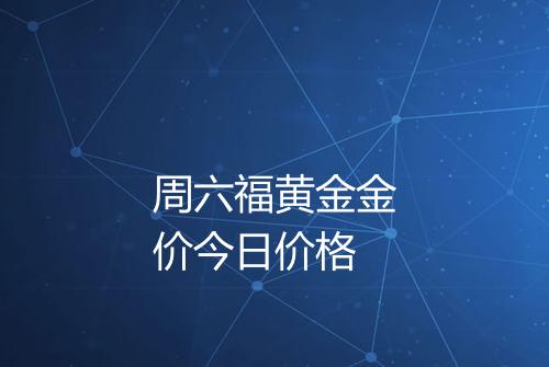 周六福黄金金价今日价格