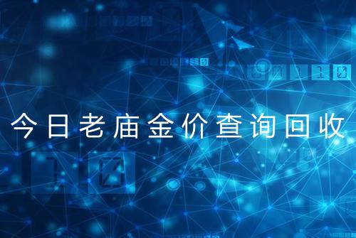 今日老庙金价查询回收