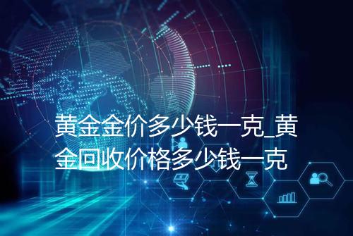 黄金金价多少钱一克_黄金回收价格多少钱一克