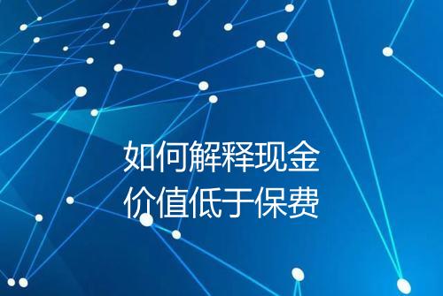 如何解释现金价值低于保费
