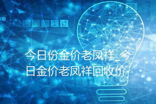 今日份金价老凤祥_今日金价老凤祥回收价