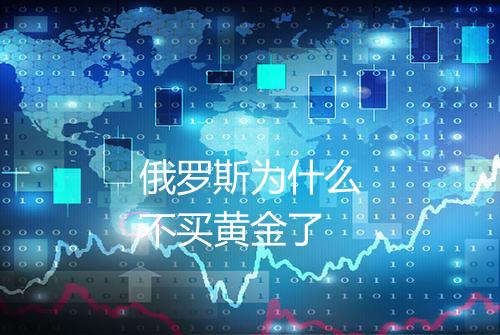 俄罗斯为什么不买黄金了