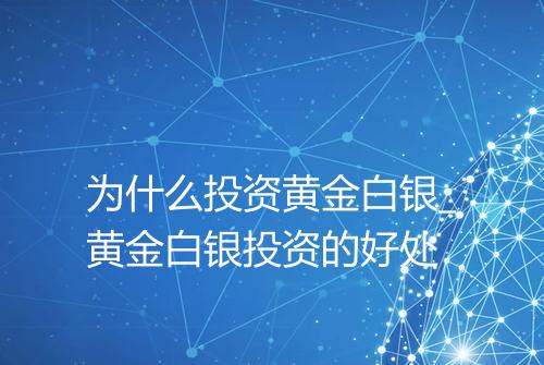 为什么投资黄金白银_黄金白银投资的好处