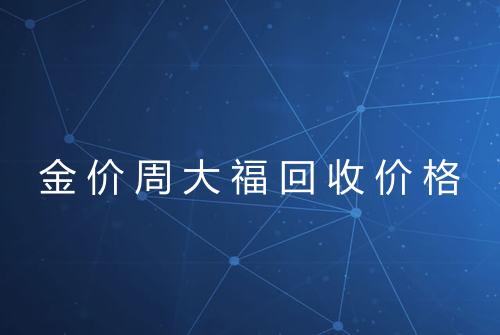 金价周大福回收价格