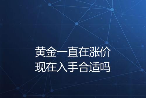 黄金一直在涨价现在入手合适吗
