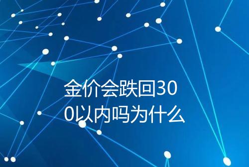 金价会跌回300以内吗为什么
