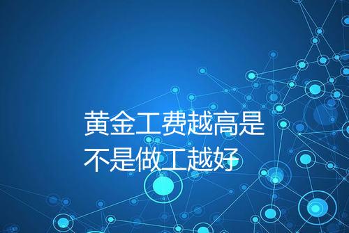 黄金工费越高是不是做工越好