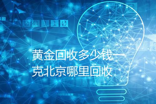 黄金回收多少钱一克北京哪里回收