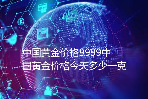 中国黄金价格9999中国黄金价格今天多少一克