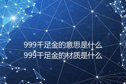999千足金的意思是什么999千足金的材质是什么