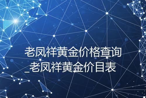 老凤祥黄金价格查询_老凤祥黄金价目表