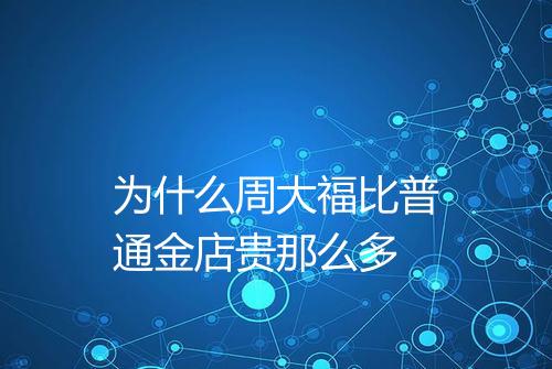 为什么周大福比普通金店贵那么多