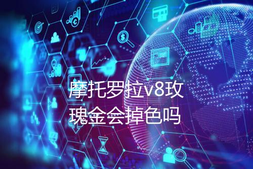 摩托罗拉v8玫瑰金会掉色吗