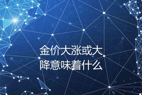 金价大涨或大降意味着什么