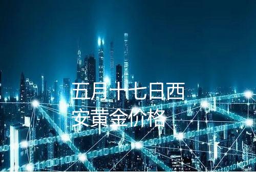 五月十七日西安黄金价格