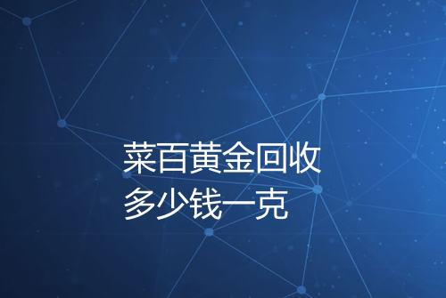 菜百黄金回收多少钱一克