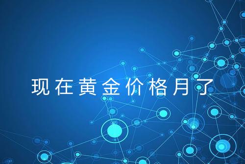 现在黄金价格月了
