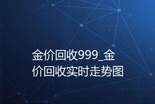 金价回收999_金价回收实时走势图