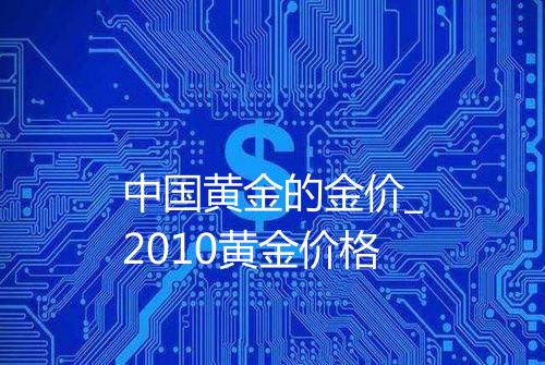 中国黄金的金价_2010黄金价格
