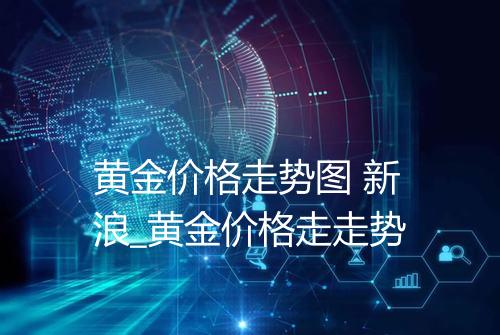 黄金价格走势图 新浪_黄金价格走走势