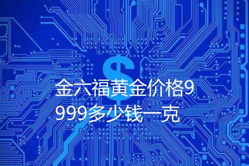 金六福黄金价格9999多少钱一克