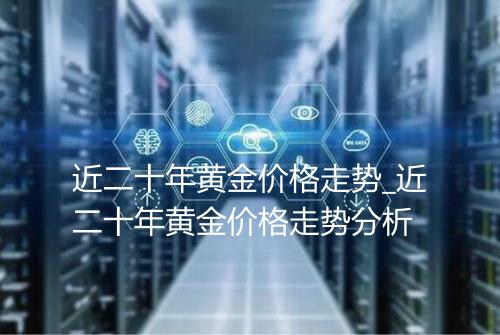 近二十年黄金价格走势_近二十年黄金价格走势分析