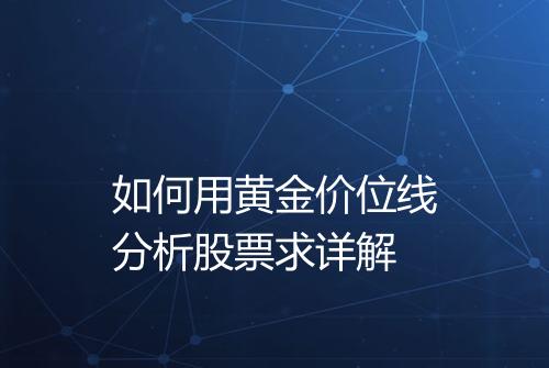 如何用黄金价位线分析股票求详解