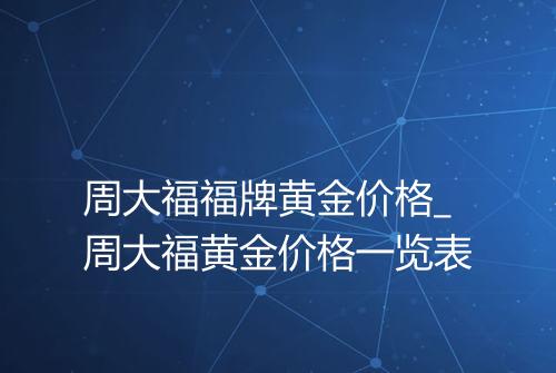 周大福福牌黄金价格_周大福黄金价格一览表