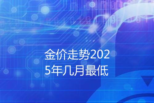 金价走势2025年几月最低