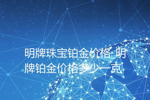 明牌珠宝铂金价格_明牌铂金价格多少一克