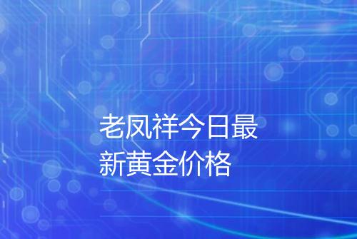 老凤祥今日最新黄金价格