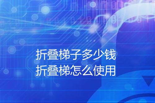 折叠梯子多少钱 折叠梯怎么使用