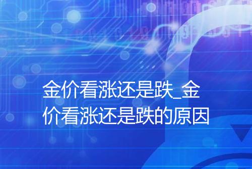 金价看涨还是跌_金价看涨还是跌的原因