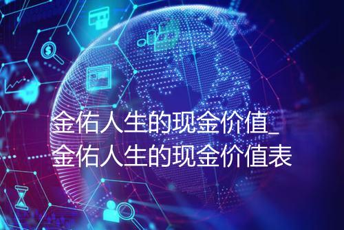 金佑人生的现金价值_金佑人生的现金价值表