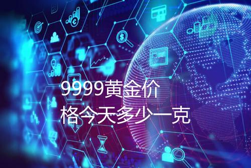 9999黄金价格今天多少一克