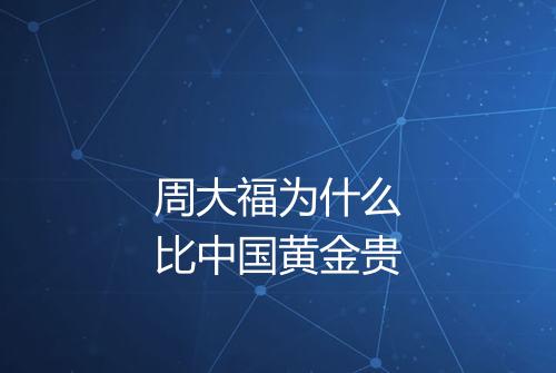 周大福为什么比中国黄金贵