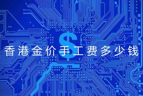 香港金价手工费多少钱