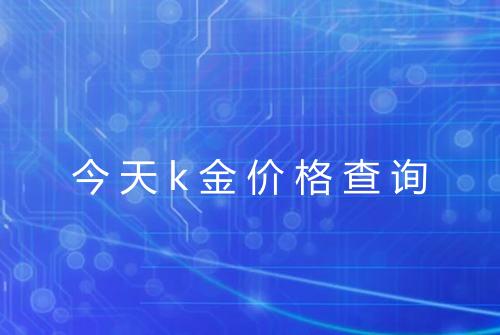 今天k金价格查询