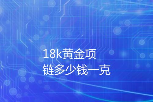 18k黄金项链多少钱一克