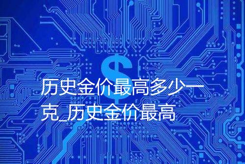 历史金价最高多少一克_历史金价最高