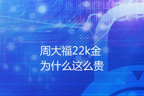 周大福22k金为什么这么贵