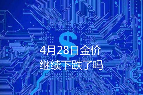 4月28日金价继续下跌了吗