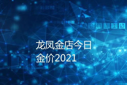龙凤金店今日金价2021