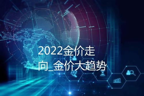 2022金价走向_金价大趋势