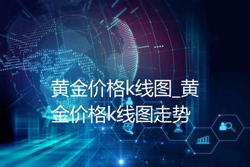 黄金价格k线图_黄金价格k线图走势