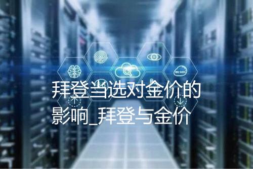 拜登当选对金价的影响_拜登与金价