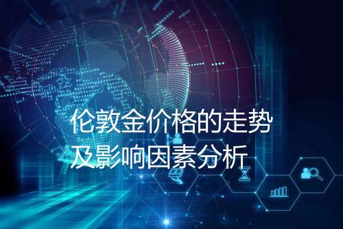 伦敦金价格的走势及影响因素分析